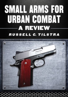 Small Arms for Urban Combat : A Review of Modern Handguns, Submachine Guns, Personal Defense Weapons, Carbines, Assault Rifles, Sniper Rifles, Anti-Materiel Rifles, Machine Guns, Combat Shotguns, Gren