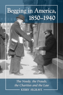 Begging in America, 1850-1940 : The Needy, the Frauds, the Charities and the Law