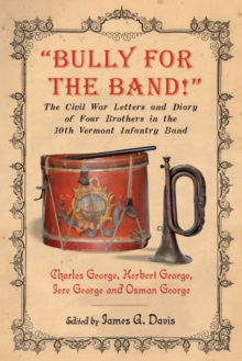 "Bully for the Band!" : The Civil War Letters and Diary of Four Brothers in the 10th Vermont Infantry Band