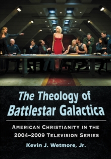 The Theology of Battlestar Galactica : American Christianity in the 2004-2009 Television Series