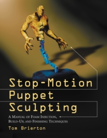 Stop-Motion Puppet Sculpting : A Manual of Foam Injection, Build-Up, and Finishing Techniques