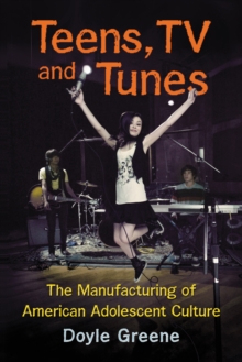 Teens, TV and Tunes : The Manufacturing of American Adolescent Culture