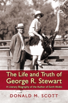 The Life and Truth of George R. Stewart : A Literary Biography of the Author of Earth Abides