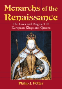 Monarchs of the Renaissance : The Lives and Reigns of 42 European Kings and Queens