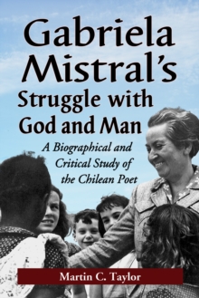 Gabriela Mistral's Struggle with God and Man : A Biographical and Critical Study of the Chilean Poet