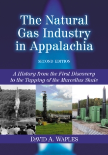 The Natural Gas Industry in Appalachia : A History from the First Discovery to the Tapping of the Marcellus Shale, 2d ed.