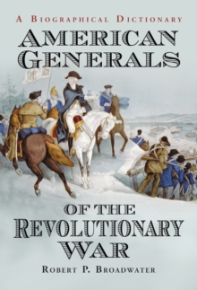 American Generals of the Revolutionary War : A Biographical Dictionary