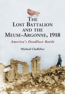 The Lost Battalion and the Meuse-Argonne, 1918 : America's Deadliest Battle