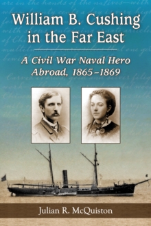 William B. Cushing in the Far East : A Civil War Naval Hero Abroad, 1865-1869