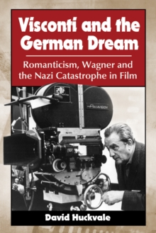 Visconti and the German Dream : Romanticism, Wagner and the Nazi Catastrophe in Film