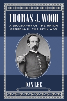 Thomas J. Wood : A Biography of the Union General in the Civil War