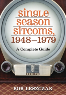 Single Season Sitcoms, 1948-1979 : A Complete Guide