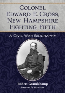 Colonel Edward E. Cross, New Hampshire Fighting Fifth : A Civil War Biography