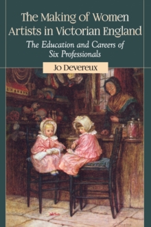 The Making of Women Artists in Victorian England : The Education and Careers of Six Professionals, Paperback / softback Book The Making of Women Artists in Victorian England : The Education and Careers of Six Professionals, Paperback / softback Book