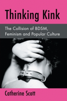 Thinking Kink : The Collision of BDSM, Feminism and Popular Culture