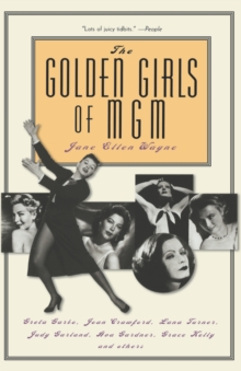The Golden Girls of MGM : Greta Garbo, Joan Crawford, Lana Turner, Judy Garland, Ava Gardner, Grace Kelly, and Others