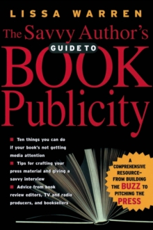 The Savvy Author's Guide to Book Publicity : A Comprehensive Resource-From Building the Buzz to Pitching the Press