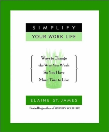 Simplify Your Work Life : Ways to Change the Way You Work so You Have More Time to Live