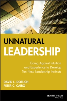 Unnatural Leadership : Going Against Intuition and Experience to Develop Ten New Leadership Instincts