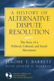 A History of Alternative Dispute Resolution : The Story of a Political, Social, and Cultural Movement