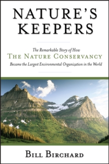 Nature's Keepers : The Remarkable Story of How the Nature Conservancy Became the Largest Environmental Group in the World