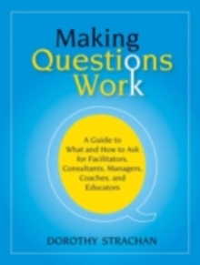 Making Questions Work : A Guide to How and What to Ask for Facilitators, Consultants, Managers, Coaches, and Educators