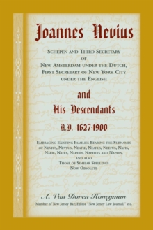 Joannes Nevius, Scepen and Third Secretary of New Amsterdam Under the Dutch, First Secretary of New York City Under the English, and His Descendants. A.D. 1627-1900. Embracing Existing Families Bearin