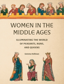 Women in the Middle Ages : Illuminating the World of Peasants, Nuns, and Queens