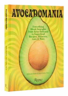 Avocadomania : Everything About Avocados from Aztec Delicacy to Superfood: Recipes, Skincare, Lore, & More