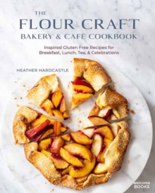 The Flour Craft Bakery & Cafe Cookbook : Inspired Gluten Free Recipes for Breakfast, Lunch, Tea, and Celebrations
