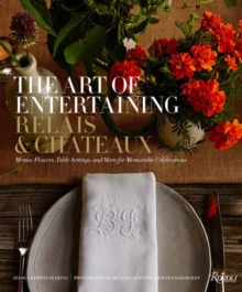 The Art of Entertaining Relais & Chateaux : Menus, Flowers, Table Settings, and More for Memorable Celebrations