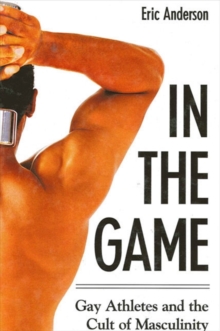 In the Game : Gay Athletes and the Cult of Masculinity