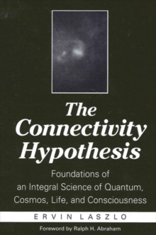 The Connectivity Hypothesis : Foundations of an Integral Science of Quantum, Cosmos, Life, and Consciousness