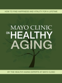 Mayo Clinic on Healthy Aging : How to Find Happiness and Vitality for a Lifetime