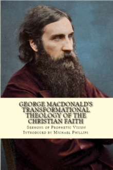 George MacDonald's Transformational Theology of the Christian Faith : Sermons of Prophetic Vision