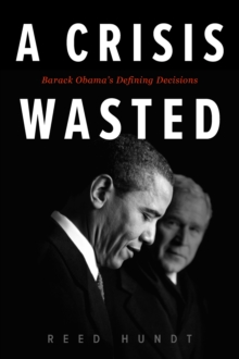 A Crisis Wasted : Barack Obama's Defining Decisions