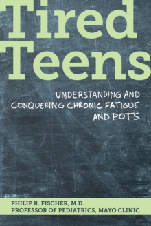 Tired Teens : Understanding and Conquering Chronic Fatigue and POTS