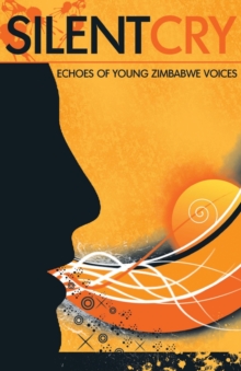 Silent Cry. Echoes of Young Zimbabwe Voices : Echoes of Young Zimbabwe Voices