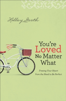 You're Loved No Matter What : Freeing Your Heart from the Need to Be Perfect, Paperback / softback Book You're Loved No Matter What : Freeing Your Heart from the Need to Be Perfect, Paperback / softback Book