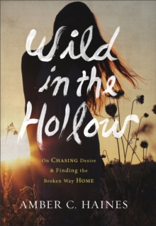 Wild in the Hollow : On Chasing Desire and Finding the Broken Way Home, Hardback Book Wild in the Hollow : On Chasing Desire and Finding the Broken Way Home, Hardback Book