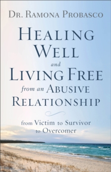 Healing Well And Living Free From An Abusive Rel From Victim To Survivor To Overcomer