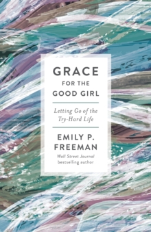 Grace for the Good Girl - Letting Go of the Try-Hard Life