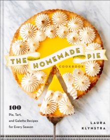 The Homemade Pie Cookbook : 100 Pie, Tart, and Galette Recipes for Every Season