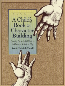 A Child`s Book of Character Building, Book 1  Growing Up in God`s Worldat Home, at School, at Play