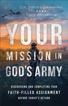 Your Mission in God's Army : Discovering and Completing Your Faith-Filled Assignment before Christ's Return