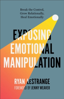 Exposing Emotional Manipulation : Break the Control, Grow Relationally, Heal Emotionally