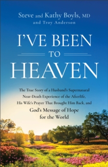 I've Been to Heaven : The True Story of a Husband's Supernatural Near-Death Experience of the Afterlife, His Wife's Prayer That Brought Him Back, and God's Message of Hope for the World
