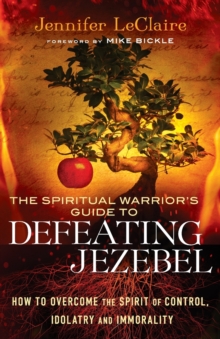 The Spiritual Warrior's Guide to Defeating Jezebel : How to Overcome the Spirit of Control, Idolatry and Immorality, Paperback / softback Book The Spiritual Warrior's Guide to Defeating Jezebel : How to Overcome the Spirit of Control, Idolatry and Immorality, Paperback / softback Book