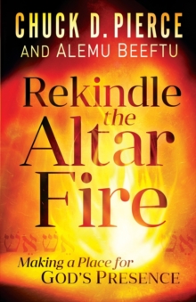 Rekindle the Altar Fire  Making a Place for God`s Presence