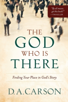 The God Who Is There  Finding Your Place in God`s Story